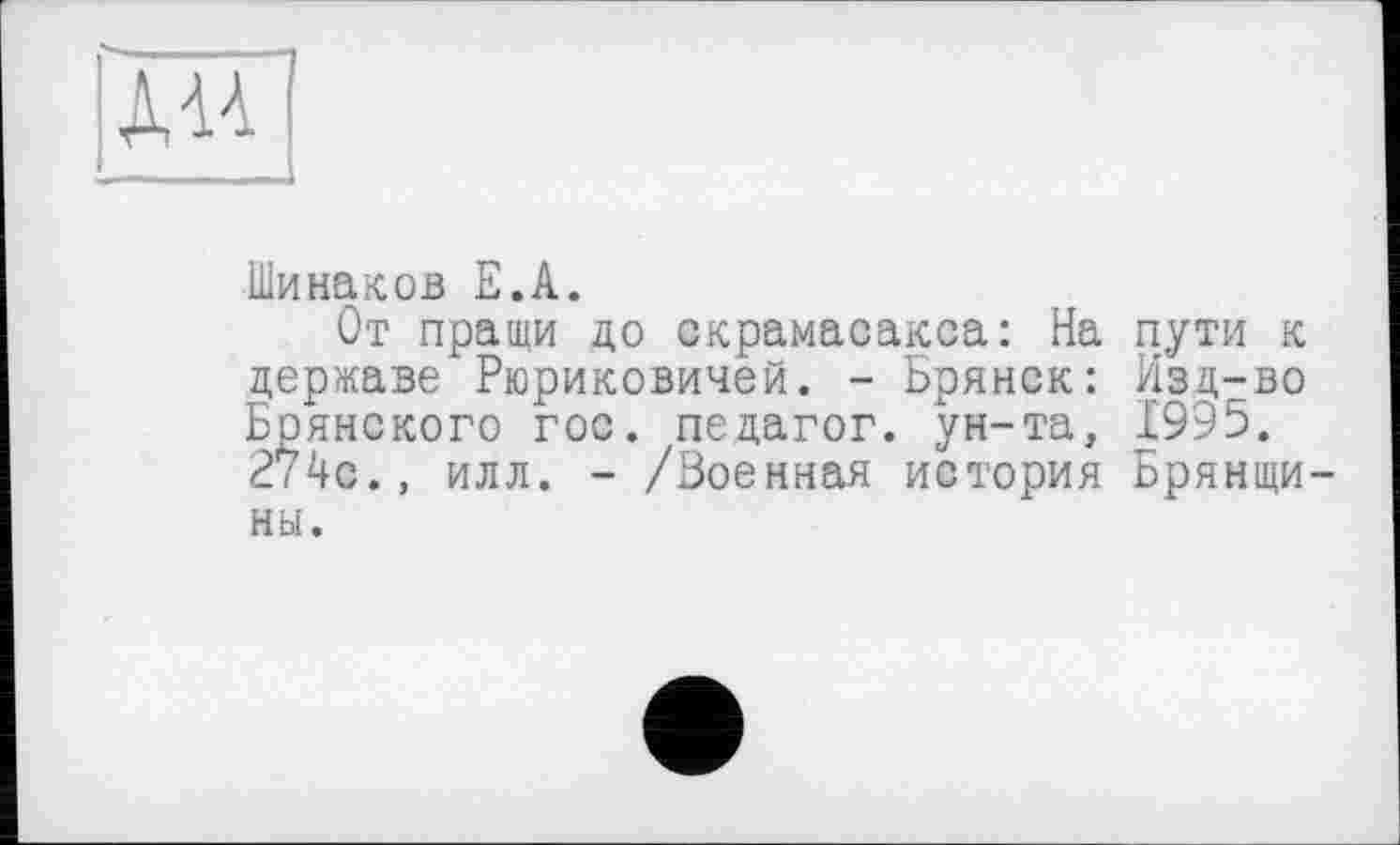 ﻿Шинаков Е.А.
От пращи до скрамасакса: На пути к державе Рюриковичей. - Брянск: Изд-во Брянского гос. педагог, ун-та, 1995. 274с., илл. - /Военная история Брянщины.